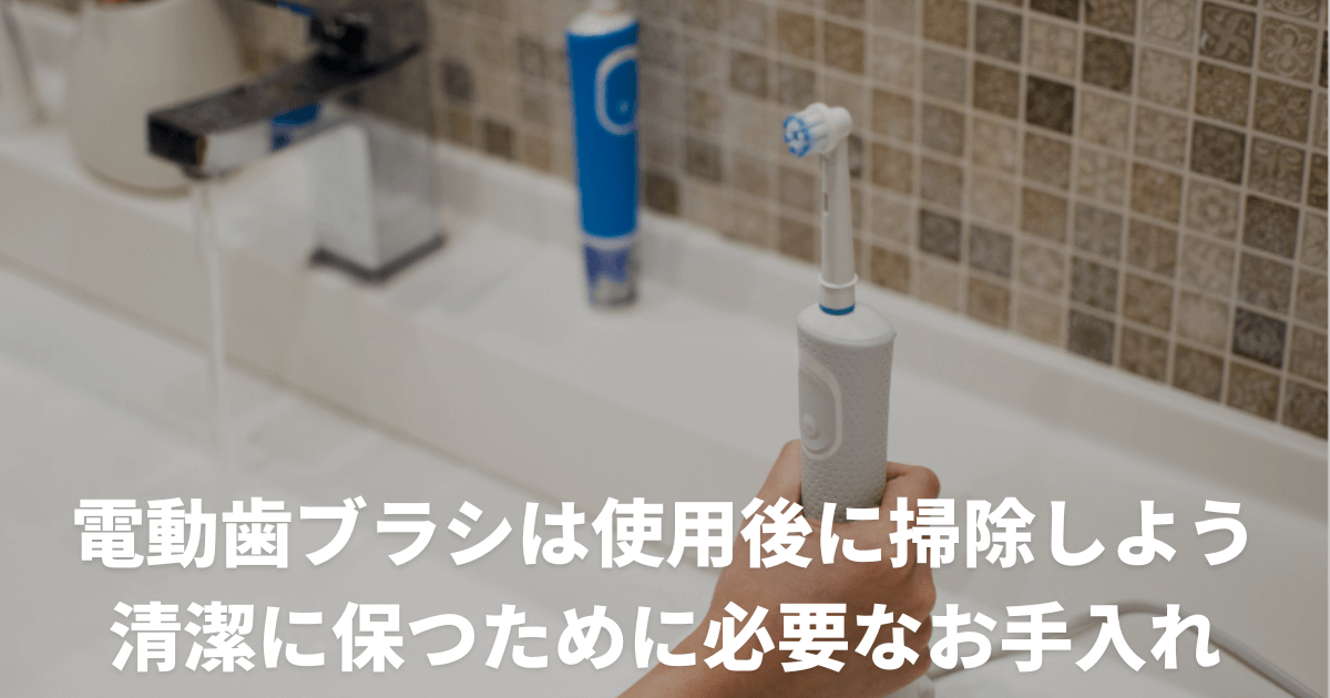 電動歯ブラシは使用後に掃除しよう！清潔に保つために必要なお手入れ
