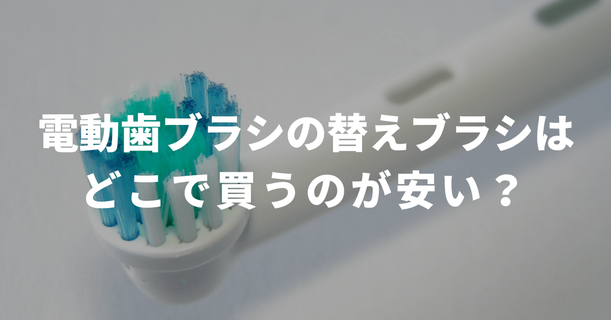 電動歯ブラシの替えブラシはどこで買うのが安い？